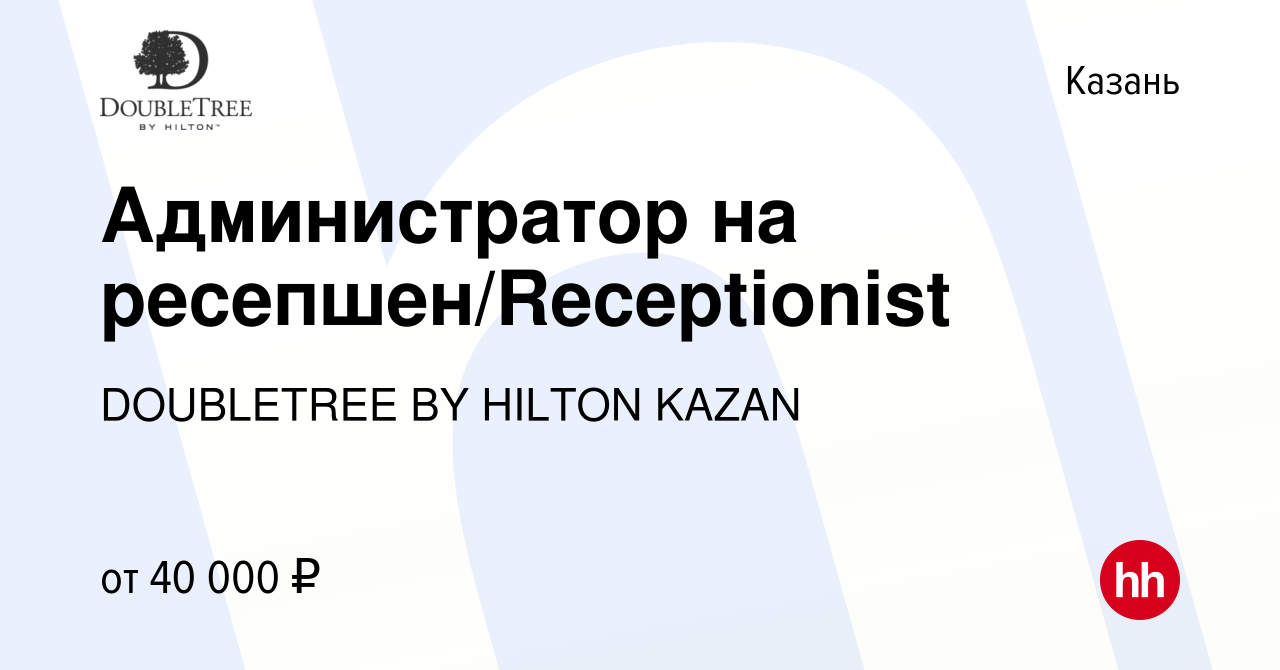 Вакансия Администратор на ресепшен/Receptionist в Казани, работа в компании  DOUBLETREE BY HILTON KAZAN (вакансия в архиве c 7 июля 2022)