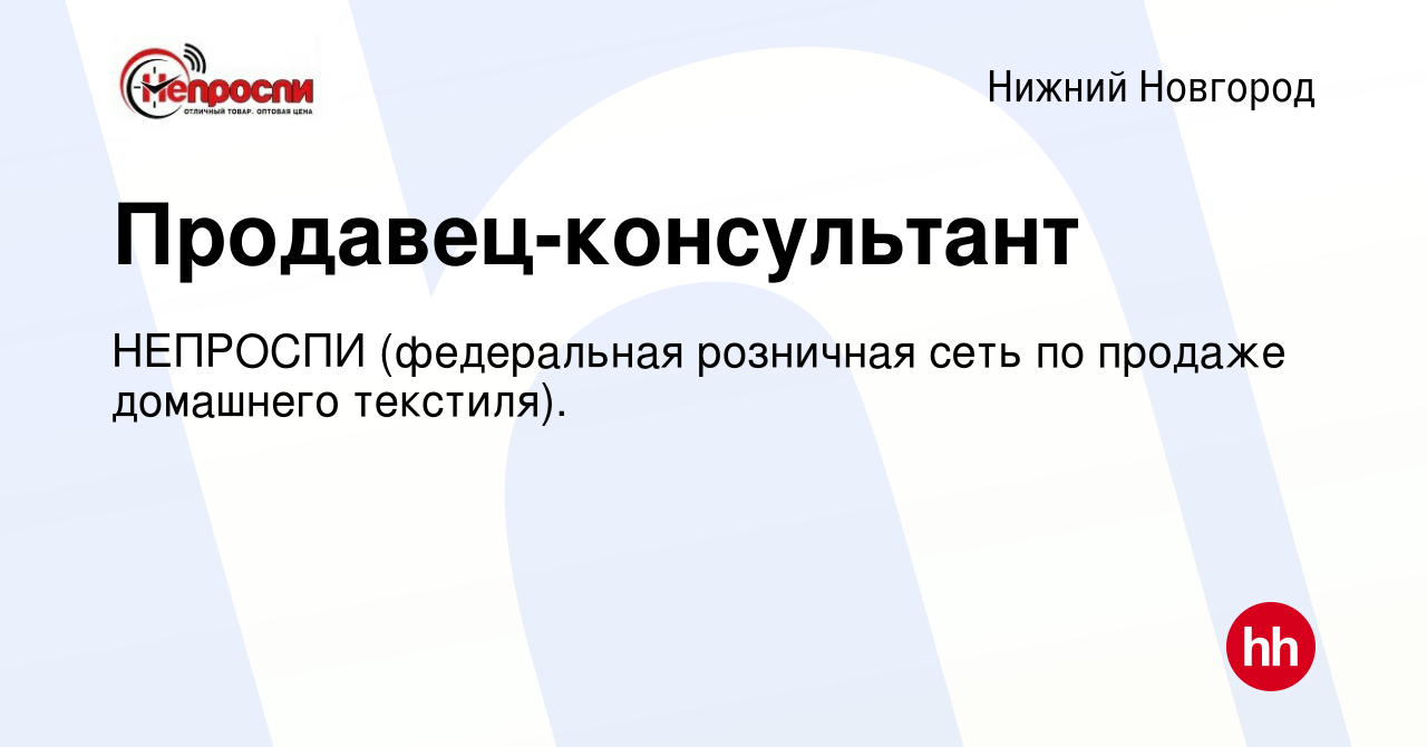 Вакансия Продавец-консультант в Нижнем Новгороде, работа в компании  НЕПРОСПИ (федеральная розничная сеть по продаже домашнего текстиля).  (вакансия в архиве c 1 февраля 2023)