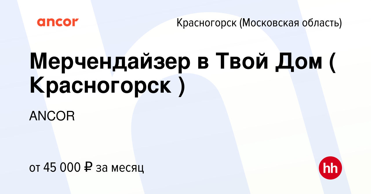 Вакансия Мерчендайзер в Твой Дом ( Красногорск ) в Красногорске, работа в  компании ANCOR (вакансия в архиве c 4 июля 2022)