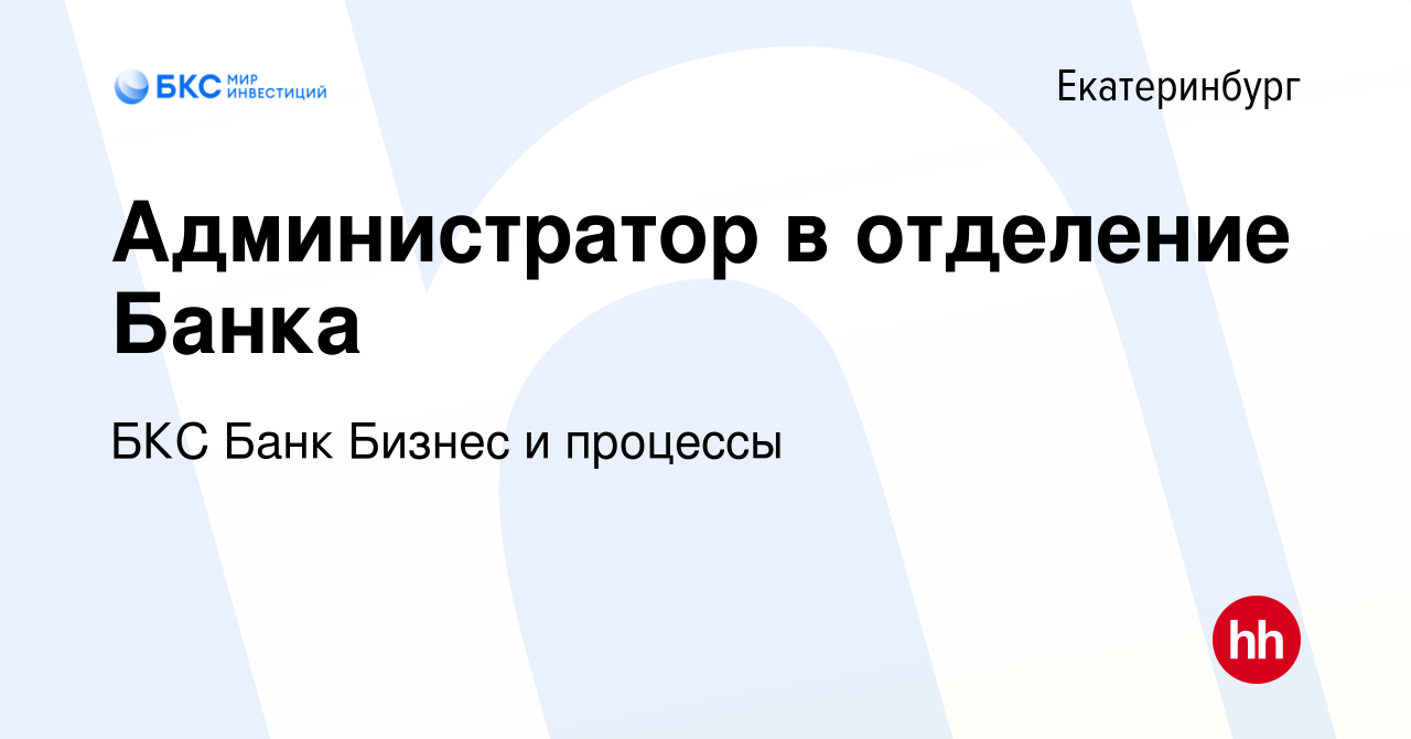 Вакансия Администратор в отделение Банка в Екатеринбурге, работа в компании  БКС Банк Бизнес и процессы (вакансия в архиве c 28 сентября 2022)