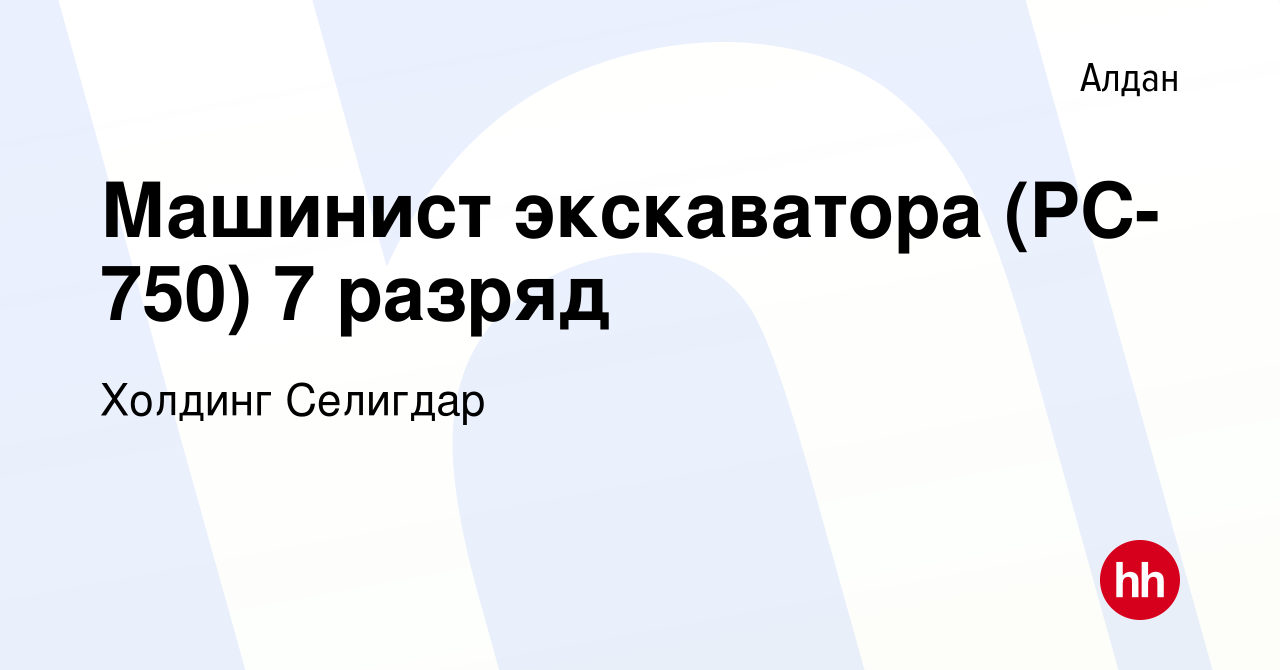 Вакансия Машинист экскаватора (PС-750) 7 разряд в Алдане, работа в компании  Холдинг Селигдар (вакансия в архиве c 26 июня 2022)