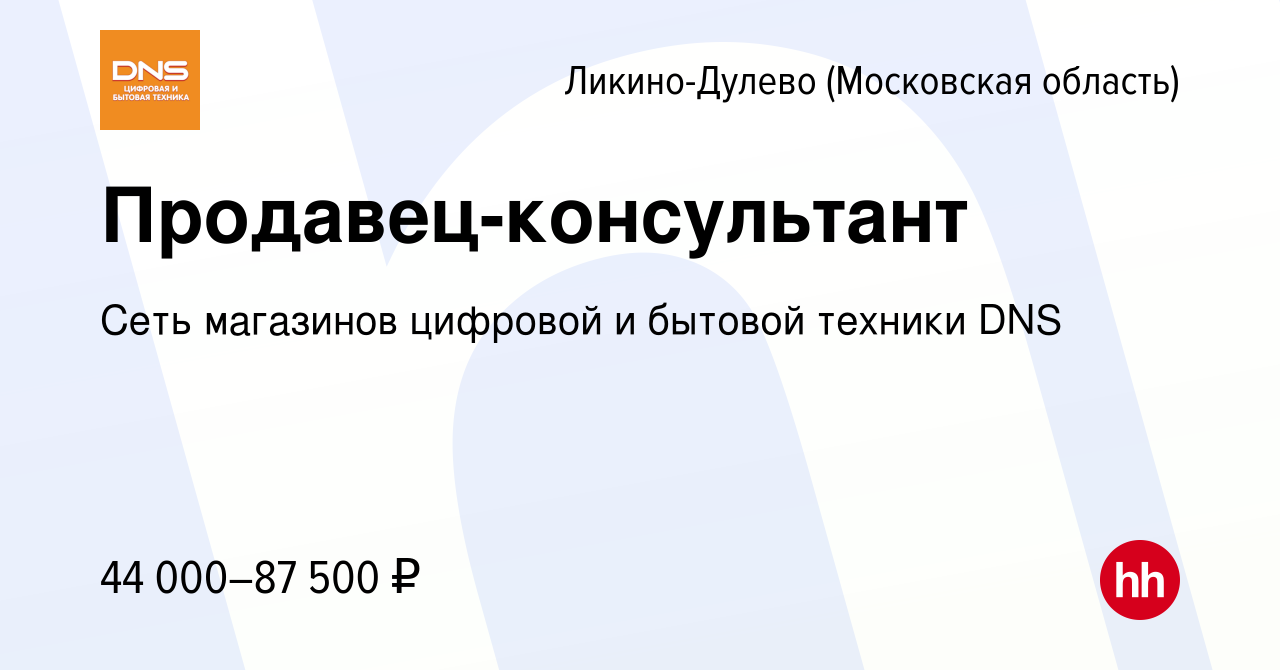 Вакансия Продавец-консультант в Ликино-Дулево, работа в компании Сеть  магазинов цифровой и бытовой техники DNS (вакансия в архиве c 19 июля 2022)