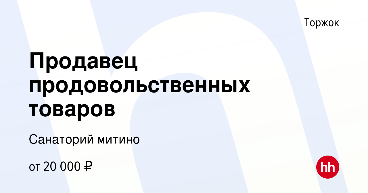 Вакансия Продавец продовольственных товаров в Торжке, работа в компании Санаторий  митино (вакансия в архиве c 8 июля 2022)