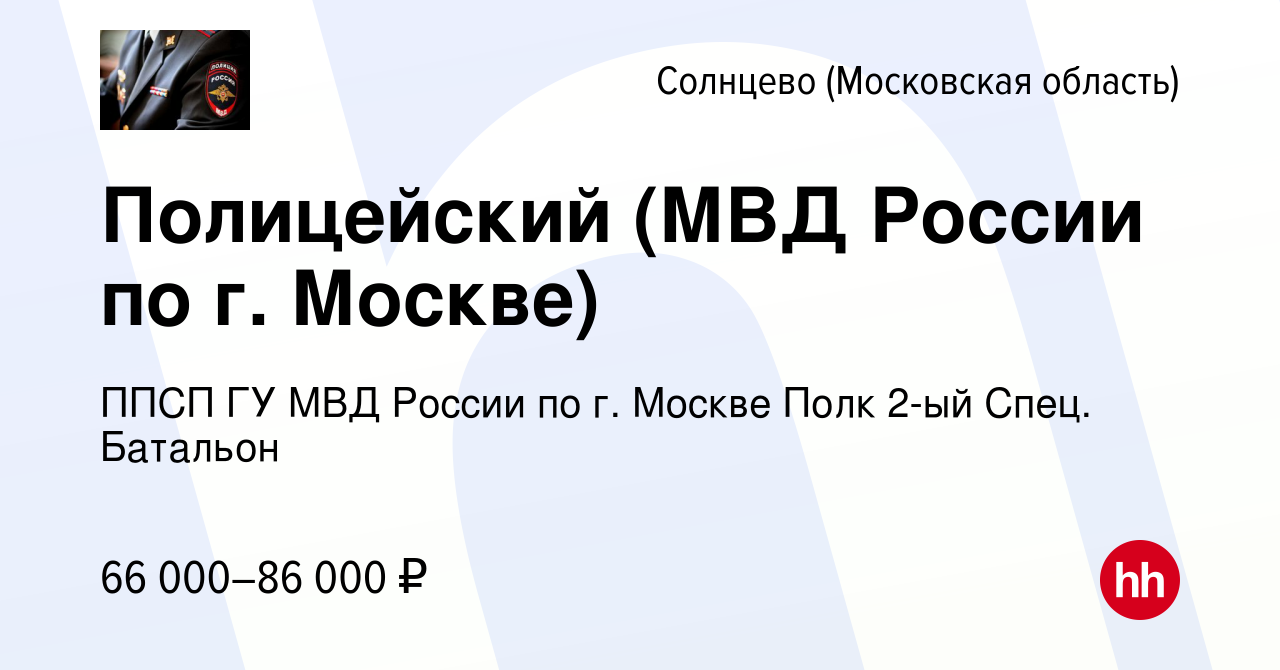 Вакансия Полицейский (МВД России по г. Москве) Солнцево (Московская  область), работа в компании ППСП ГУ МВД России по г. Москве Полк 2-ый Спец.  Батальон (вакансия в архиве c 8 июля 2022)