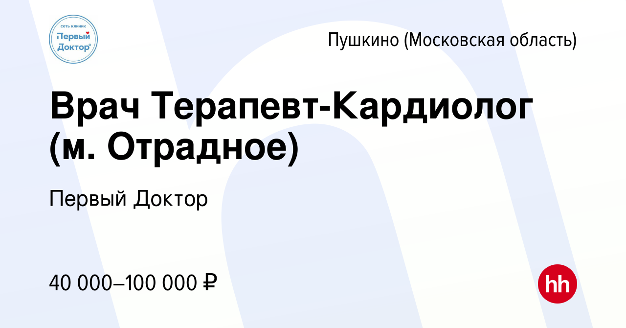 Вакансия Врач Терапевт-Кардиолог (м. Отрадное) в Пушкино (Московская  область) , работа в компании Первый Доктор (вакансия в архиве c 8 июня 2022)