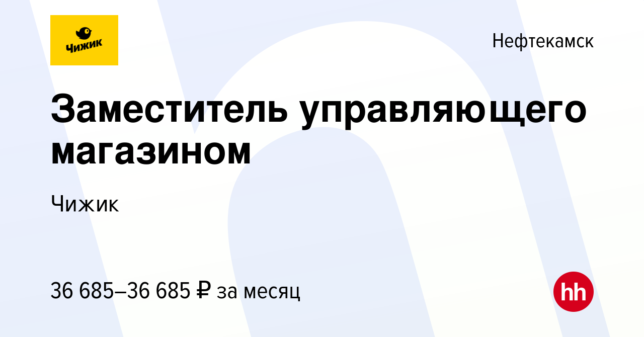 Вакансия Заместитель управляющего магазином в Нефтекамске, работа в  компании Чижик (вакансия в архиве c 8 июля 2022)