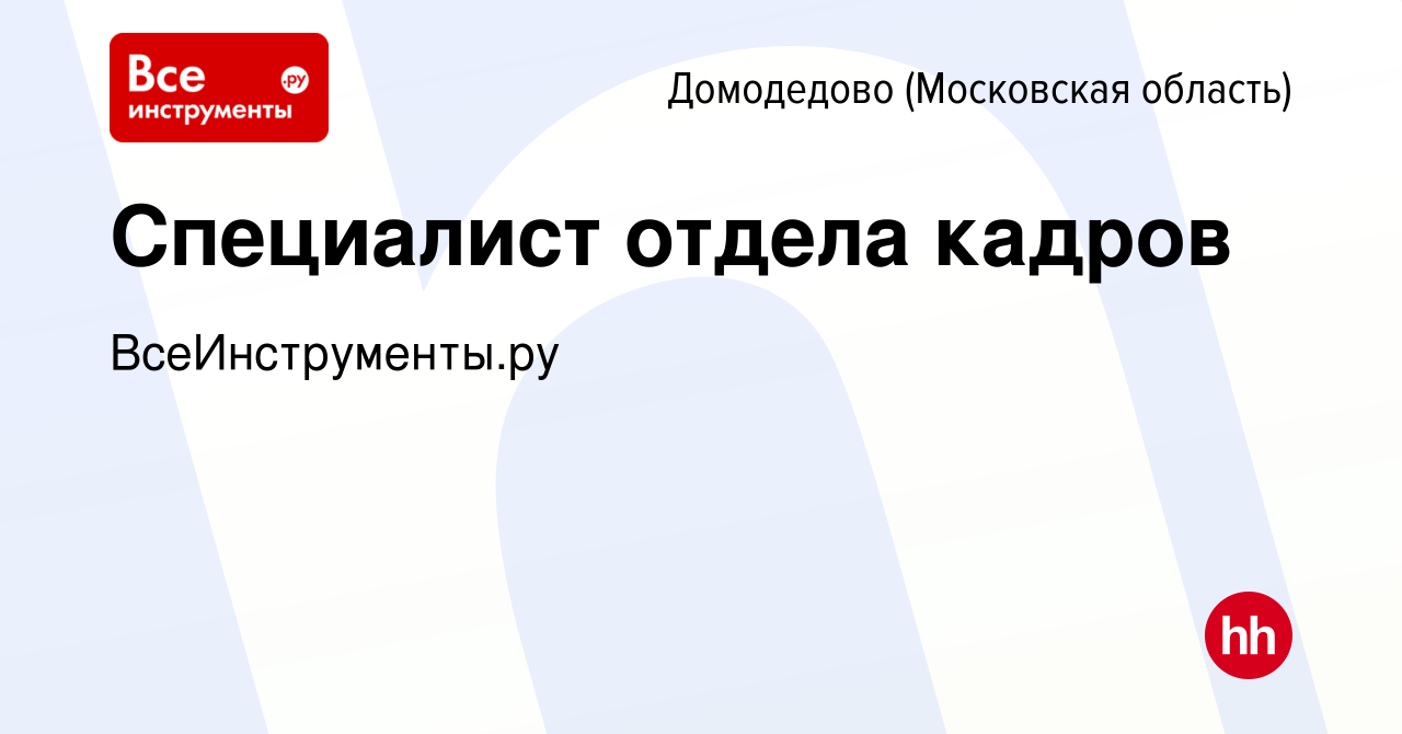 Вакансия Специалист отдела кадров в Домодедово, работа в компании  ВсеИнструменты.ру (вакансия в архиве c 8 июля 2022)