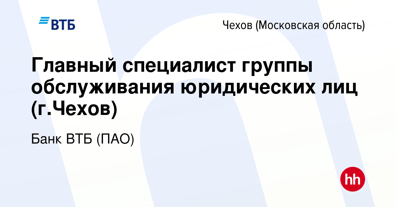 Вакансия Главный специалист группы обслуживания юридических лиц (г.Чехов) в  Чехове, работа в компании Банк ВТБ (ПАО) (вакансия в архиве c 17 июля 2022)