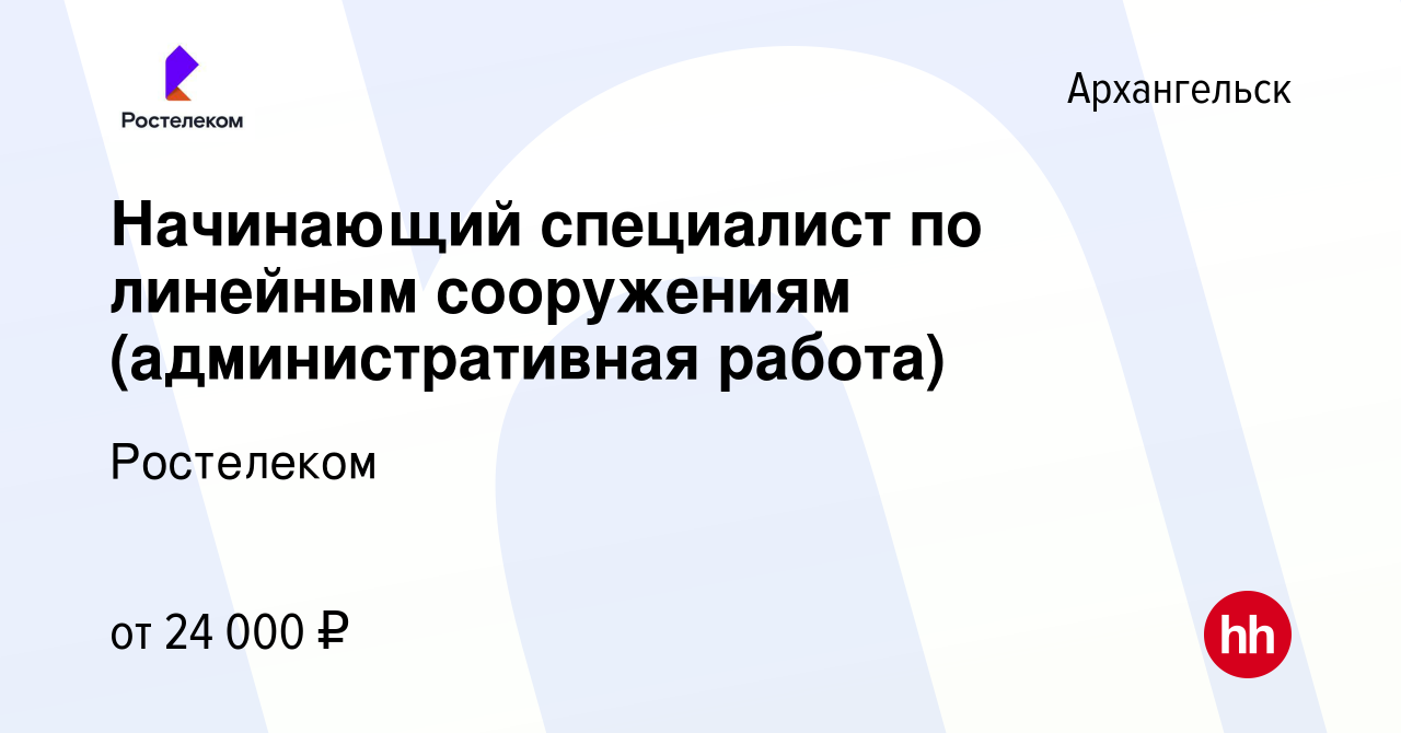 Вакансия Начинающий специалист по линейным сооружениям (административная  работа) в Архангельске, работа в компании Ростелеком (вакансия в архиве c  19 июля 2022)