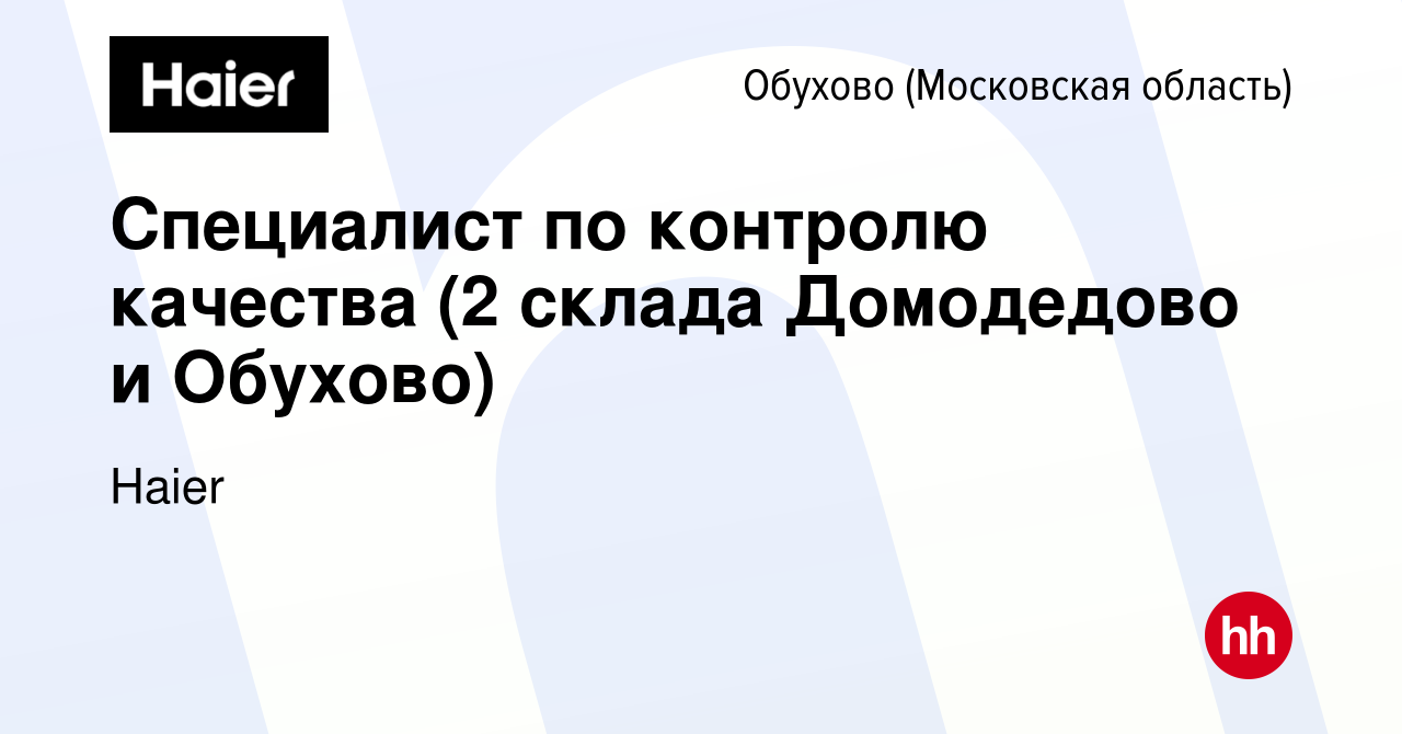 Вакансия Специалист по контролю качества (2 склада Домодедово и Обухово) в  Обухове, работа в компании Haier (вакансия в архиве c 4 августа 2022)