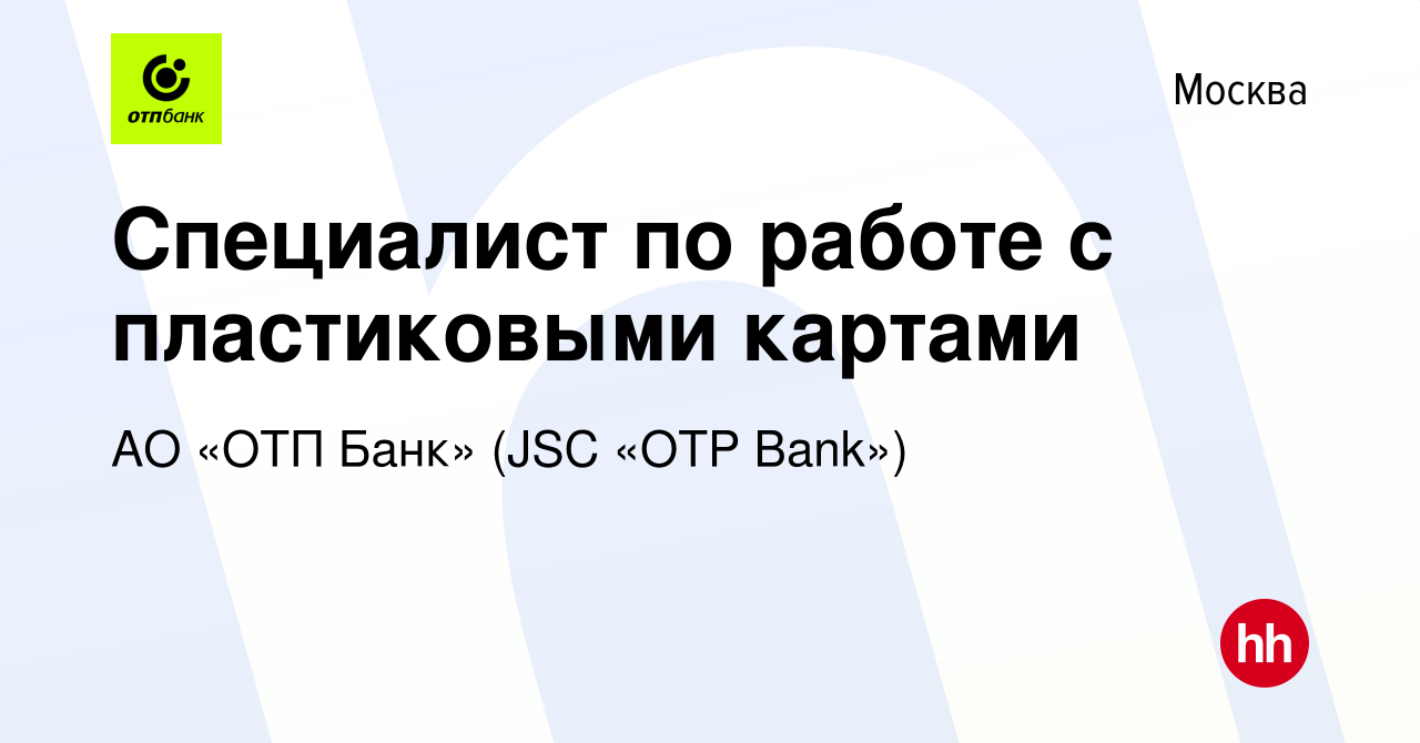 Вакансия Специалист по работе с пластиковыми картами в Москве, работа в  компании АО «ОТП Банк» (JSC «OTP Bank») (вакансия в архиве c 5 сентября  2022)