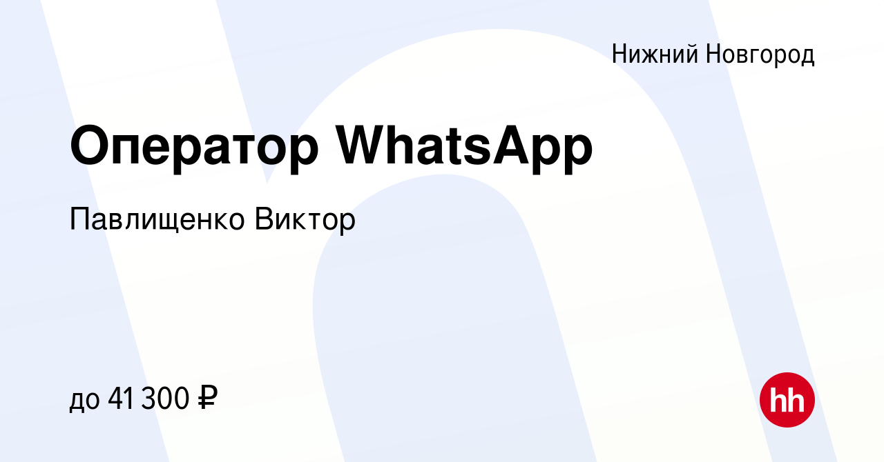 Вакансия Оператор WhatsApp в Нижнем Новгороде, работа в компании Павлищенко  Виктор (вакансия в архиве c 8 июля 2022)