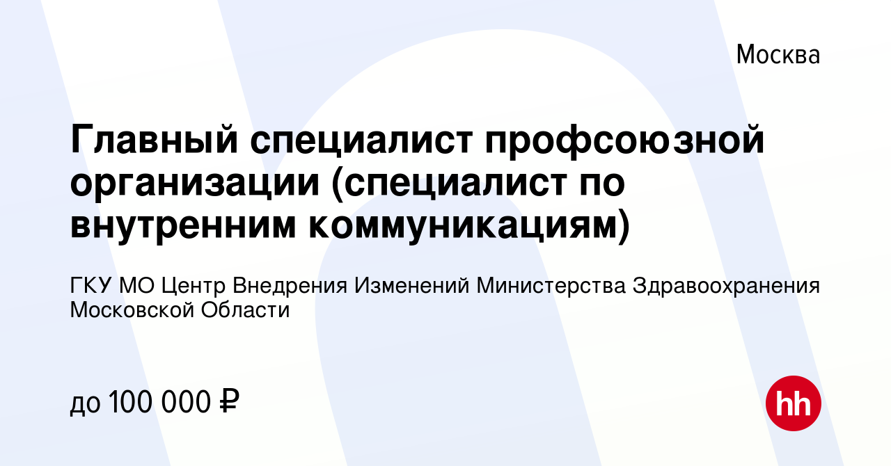 Вакансия Главный специалист профсоюзной организации (специалист по  внутренним коммуникациям) в Москве, работа в компании ГКУ МО Центр  Внедрения Изменений Министерства Здравоохранения Московской Области  (вакансия в архиве c 4 июля 2022)