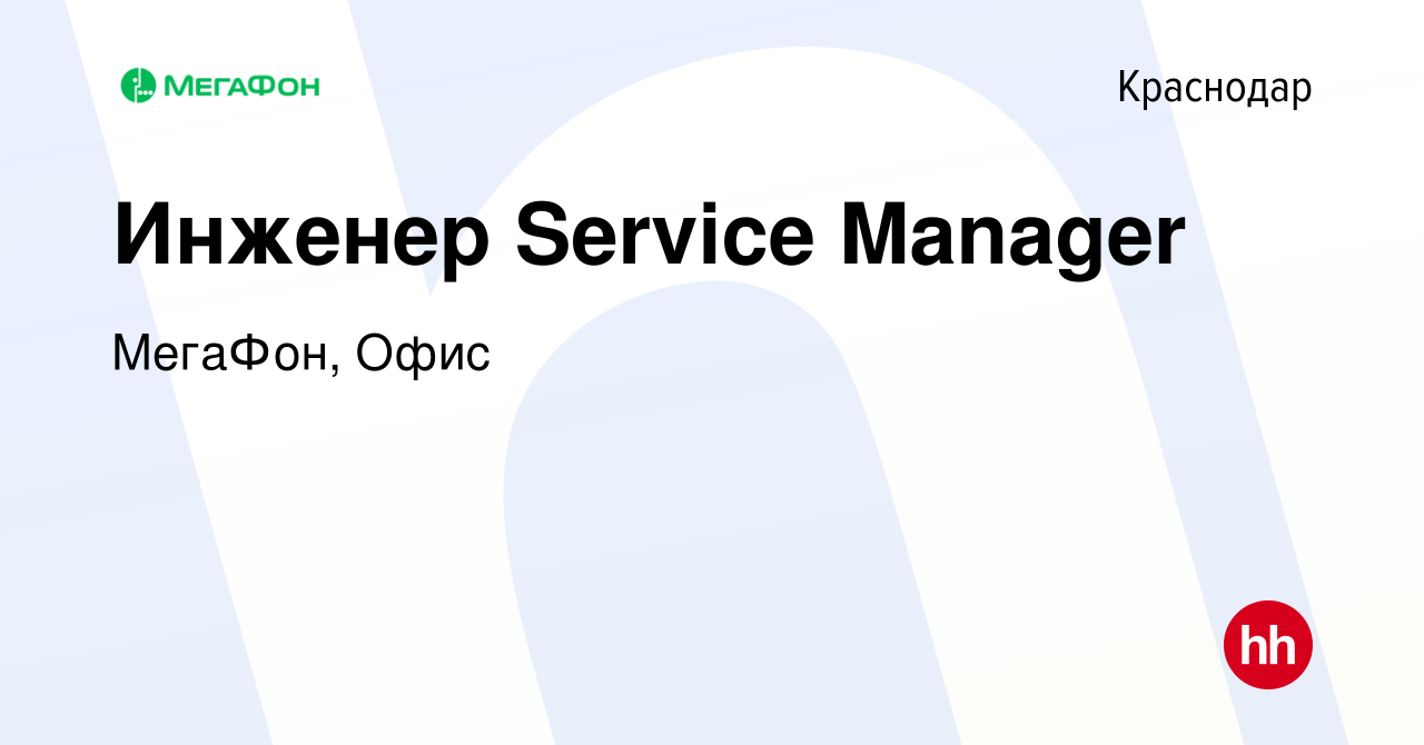 Вакансия Инженер Service Manager в Краснодаре, работа в компании МегаФон,  Офис (вакансия в архиве c 12 июля 2022)