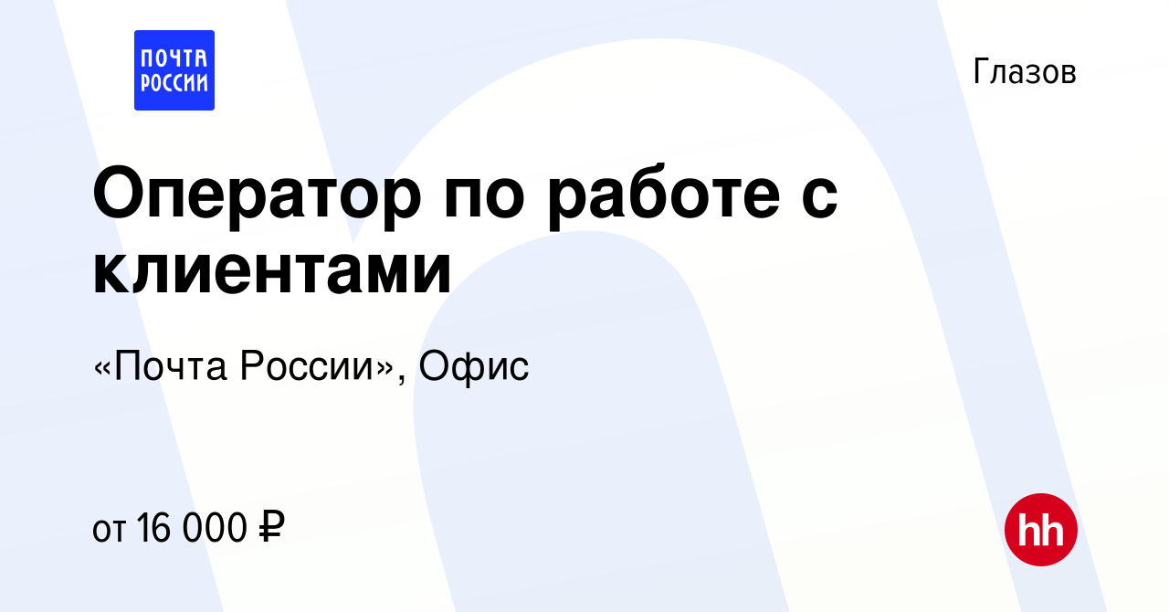 Вакансия Оператор по работе с клиентами в Глазове, работа в компании «Почта  России», Офис (вакансия в архиве c 4 августа 2022)