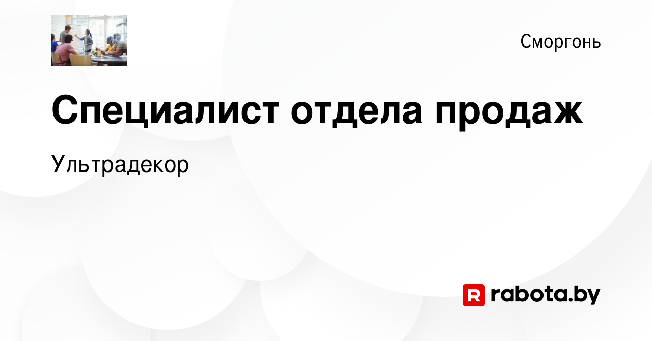 Вакансия Специалист отдела продаж в Сморгони, работа в компании Ультрадекор  (вакансия в архиве c 9 июля 2022)