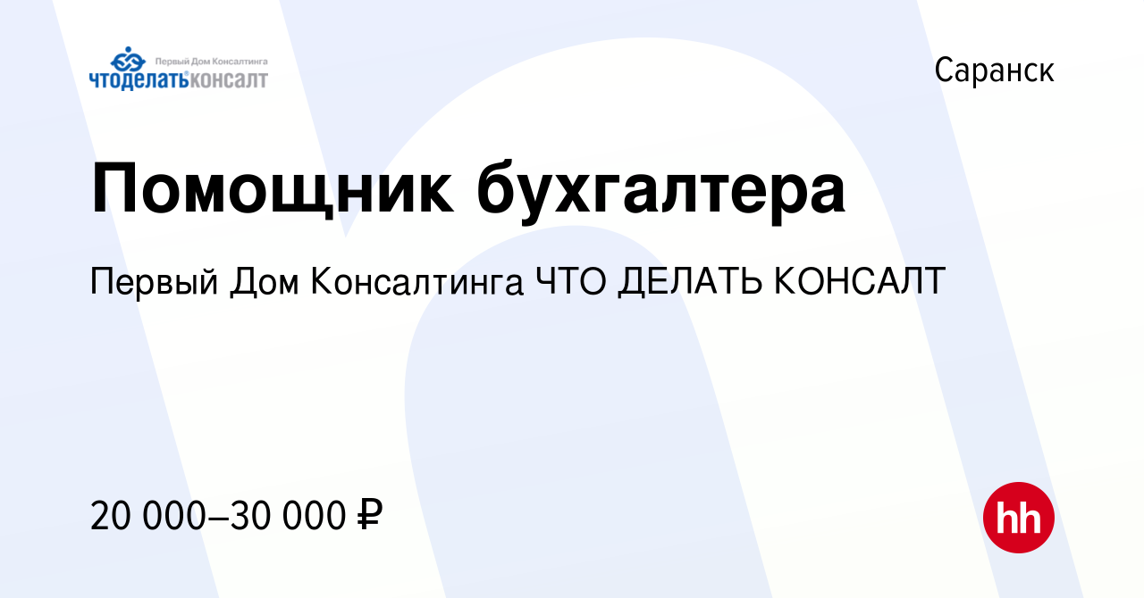 Вакансия Помощник бухгалтера в Саранске, работа в компании Первый Дом  Консалтинга ЧТО ДЕЛАТЬ КОНСАЛТ (вакансия в архиве c 24 июля 2022)