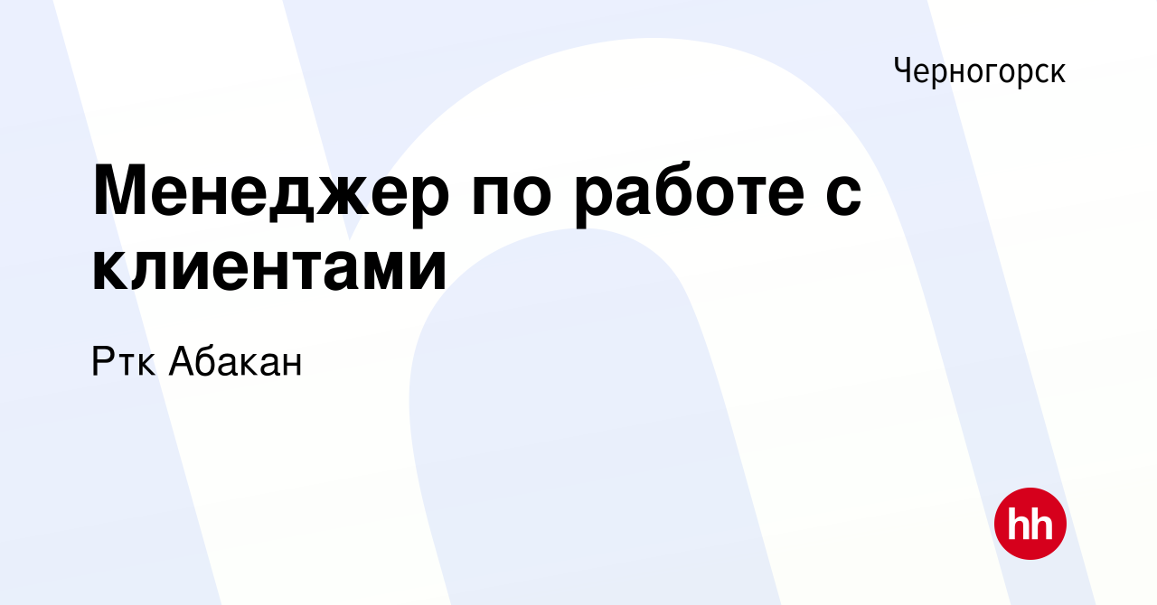 Вакансия Менеджер по работе с клиентами в Черногорске, работа в компании  Ртк Абакан (вакансия в архиве c 9 июля 2022)