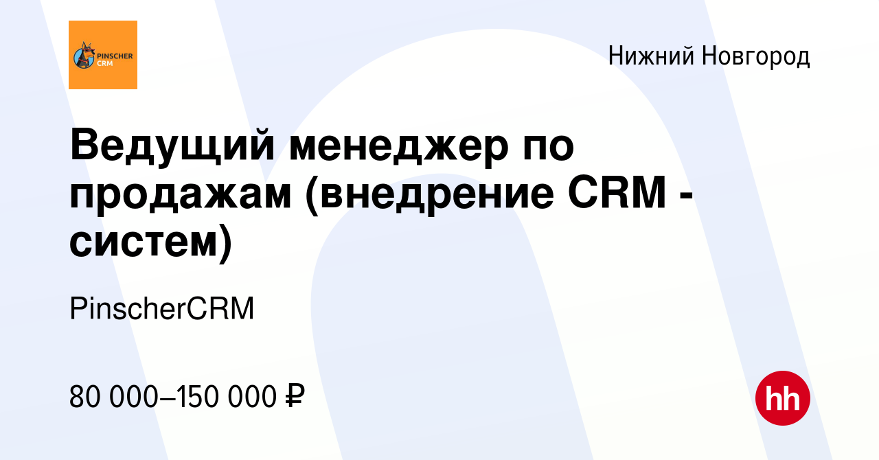 Вакансия Ведущий менеджер по продажам (внедрение CRM - систем) в Нижнем  Новгороде, работа в компании PinscherCRM (вакансия в архиве c 9 июля 2022)