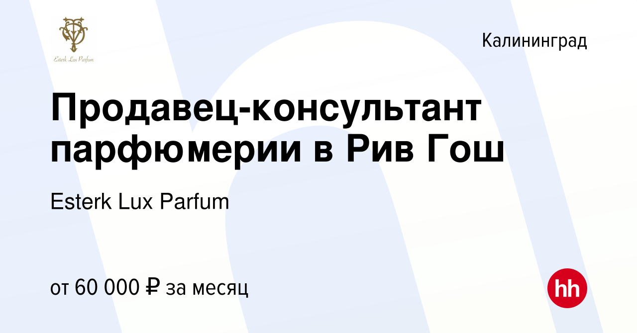 Вакансия Продавец-консультант парфюмерии в Рив Гош в Калининграде, работа в  компании Esterk Lux Parfum (вакансия в архиве c 2 сентября 2022)