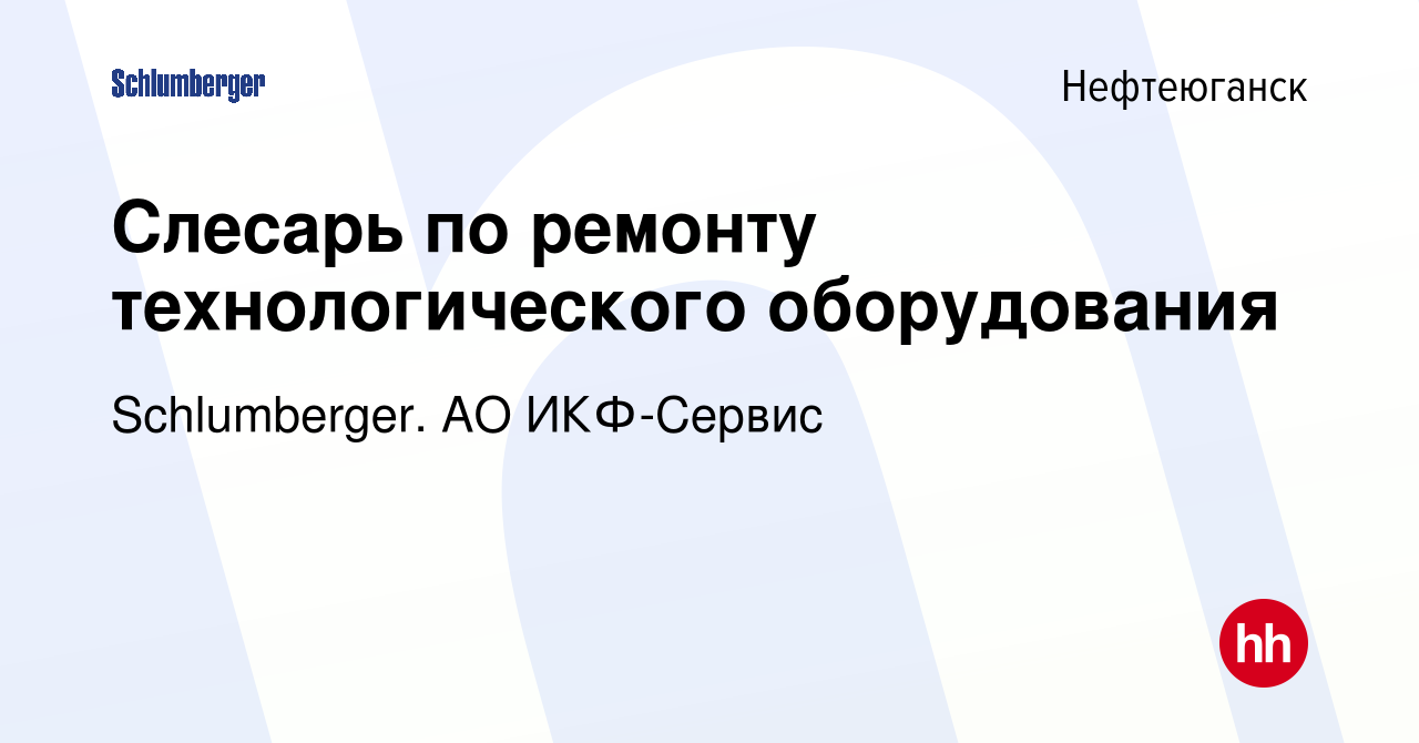 Вакансия Слесарь по ремонту технологического оборудования в Нефтеюганске,  работа в компании Schlumberger. АО ИКФ-Сервис (вакансия в архиве c 21 июня  2022)