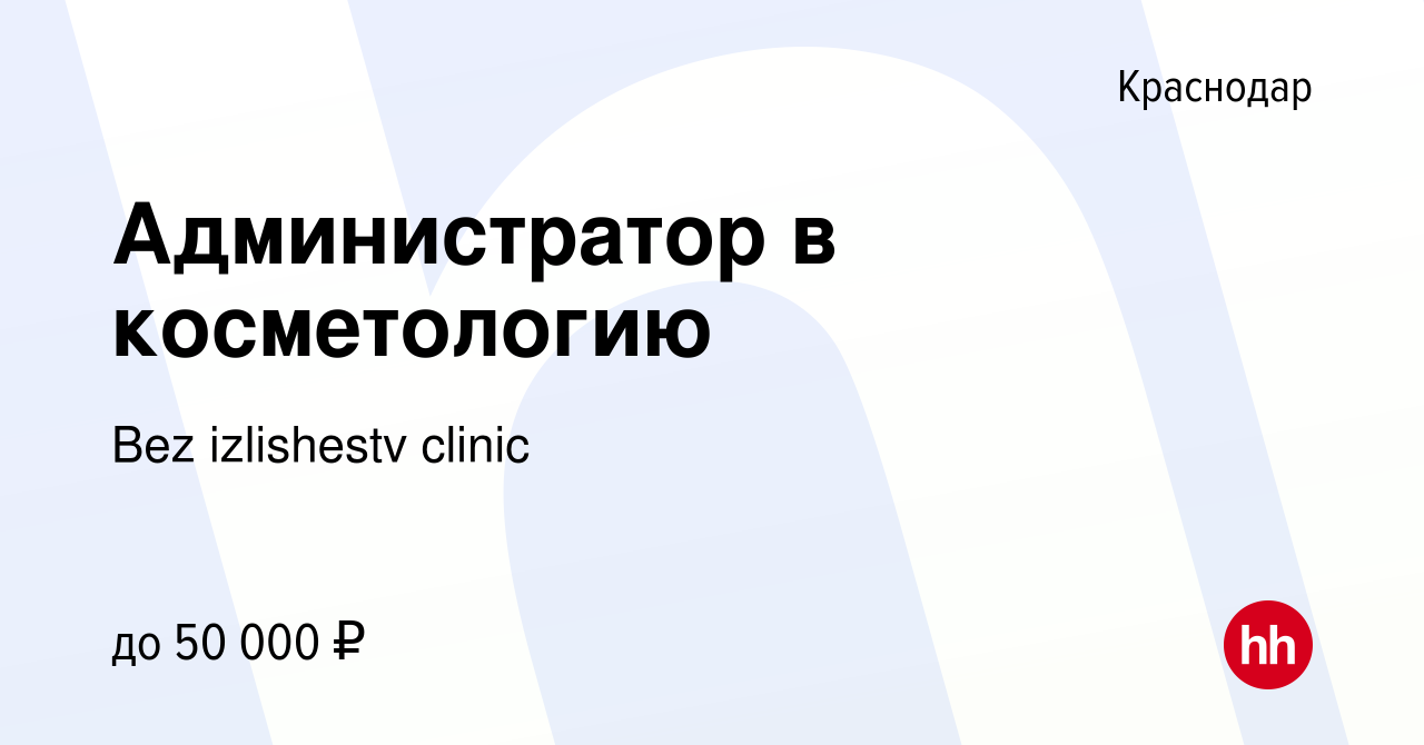 Вакансия Администратор в косметологию в Краснодаре, работа в компании Bez  izlishestv clinic (вакансия в архиве c 9 июля 2022)