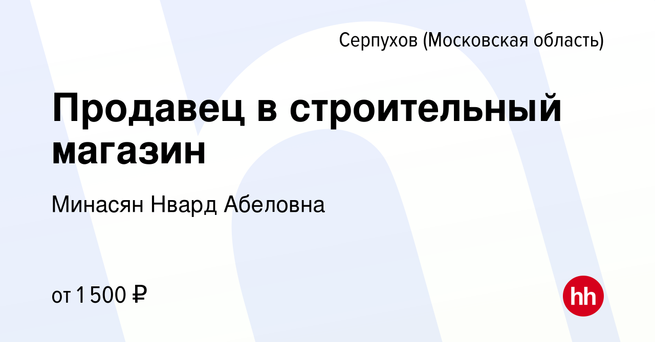 Вакансия Продавец в строительный магазин в Серпухове, работа в компании  Минасян Нвард Абеловна (вакансия в архиве c 9 июля 2022)