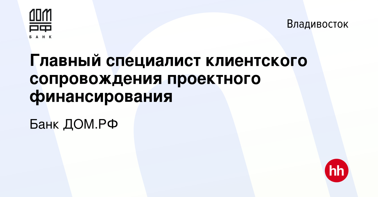 Вакансия Главный специалист клиентского сопровождения проектного  финансирования во Владивостоке, работа в компании Банк ДОМ.РФ (вакансия в  архиве c 12 декабря 2022)