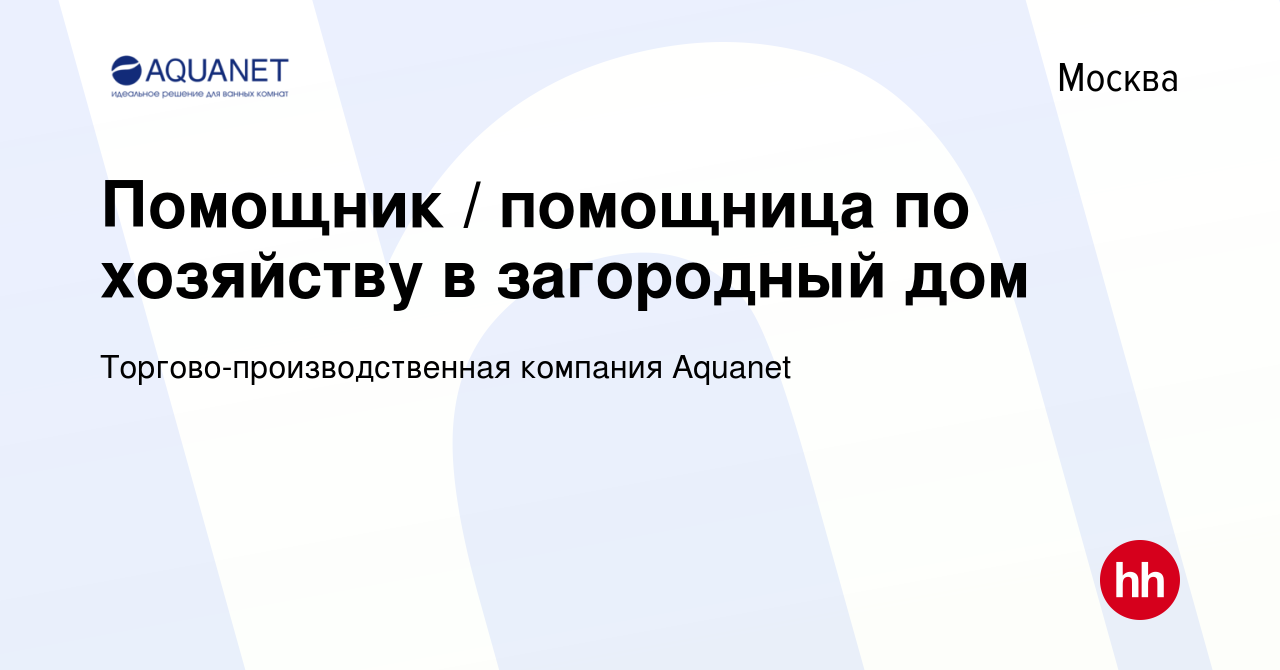 Вакансия Помощник / помощница по хозяйству в загородный дом в Москве,  работа в компании Торгово-производственная компания Aquanet (вакансия в  архиве c 28 июня 2022)