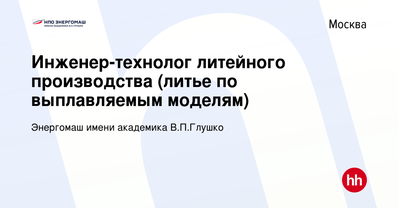 Вакансия Инженер-технолог литейного производства (литье по выплавляемым  моделям) в Москве, работа в компании Энергомаш имени академика В.П.Глушко  (вакансия в архиве c 26 апреля 2023)