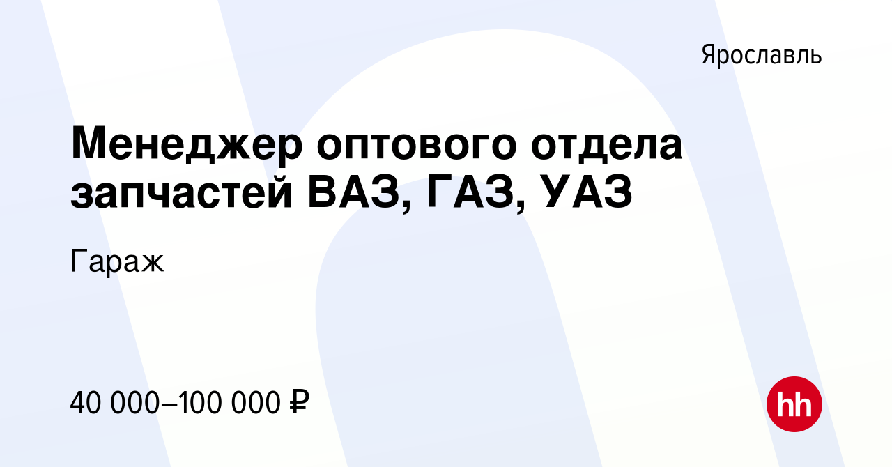 Вакансия Менеджер оптового отдела запчастей ВАЗ, ГАЗ, УАЗ в Ярославле,  работа в компании Гараж (вакансия в архиве c 5 августа 2022)