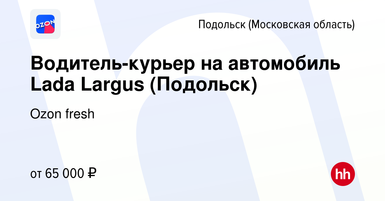 Вакансия Водитель-курьер на автомобиль Lada Largus (Подольск) в Подольске  (Московская область), работа в компании Ozon fresh (вакансия в архиве c 1  июля 2022)