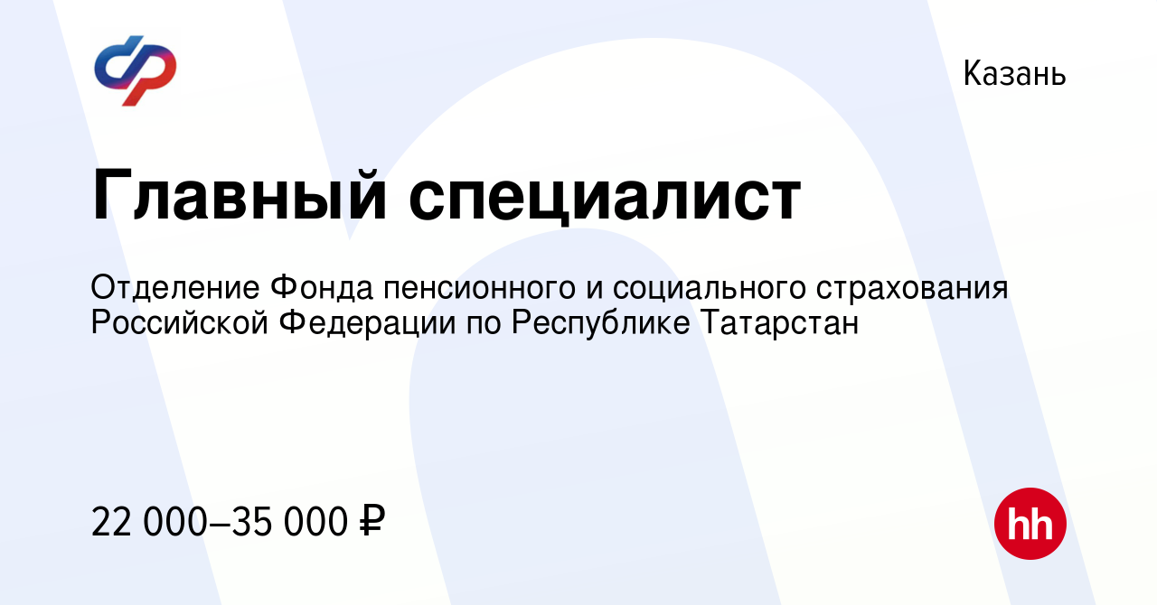 Вакансия Главный специалист в Казани, работа в компании Отделение Фонда  пенсионного и социального страхования Российской Федерации по Республике  Татарстан (вакансия в архиве c 10 июля 2022)