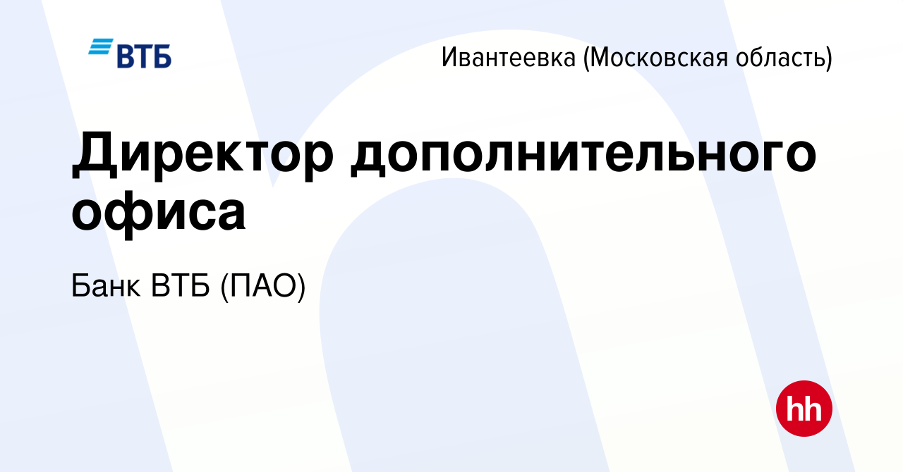 Вакансия Директор дополнительного офиса в Ивантеевке, работа в компании Банк  ВТБ (ПАО) (вакансия в архиве c 31 июля 2022)