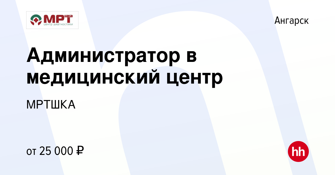 Вакансия Администратор в медицинский центр в Ангарске, работа в компании  МРТШКА (вакансия в архиве c 22 июля 2022)