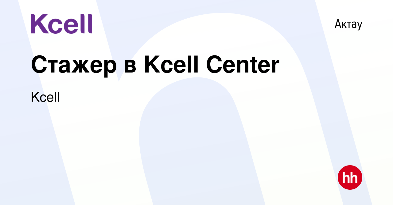 Вакансия Стажер в Kcell Center в Актау, работа в компании Kcell (вакансия в  архиве c 10 июля 2022)