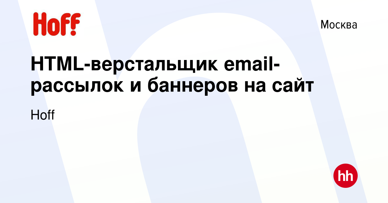 Вакансия HTML-верстальщик email-рассылок и баннеров на сайт в Москве, работа  в компании Hoff (вакансия в архиве c 6 августа 2022)