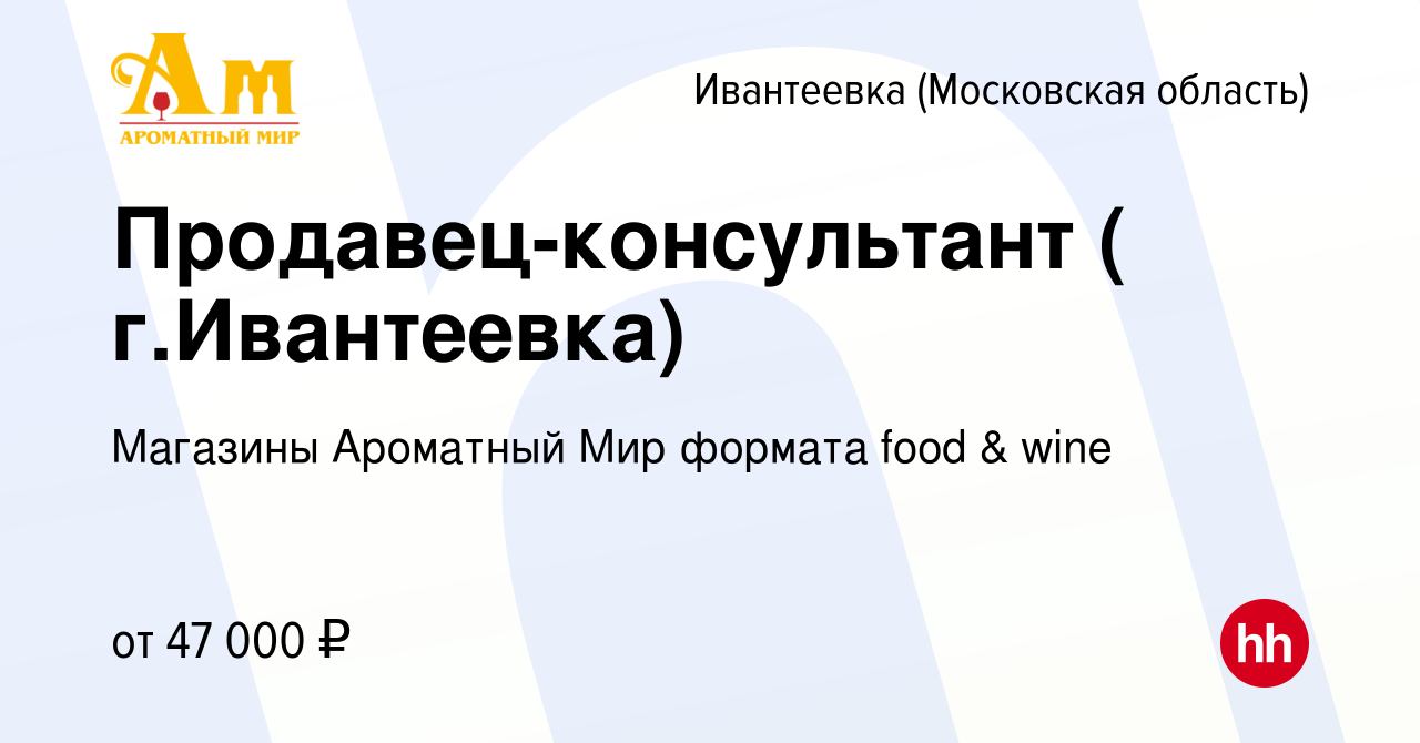 Вакансия Продавец-консультант ( г.Ивантеевка) в Ивантеевке, работа в  компании Магазины Ароматный Мир формата food & wine (вакансия в архиве c 16  июня 2022)