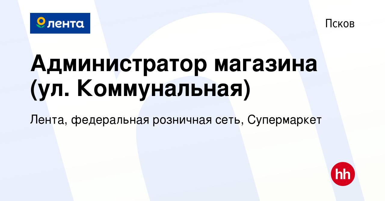 Вакансия Администратор магазина (ул. Коммунальная) в Пскове, работа в  компании Лента, федеральная розничная сеть, Супермаркет (вакансия в архиве  c 31 августа 2022)