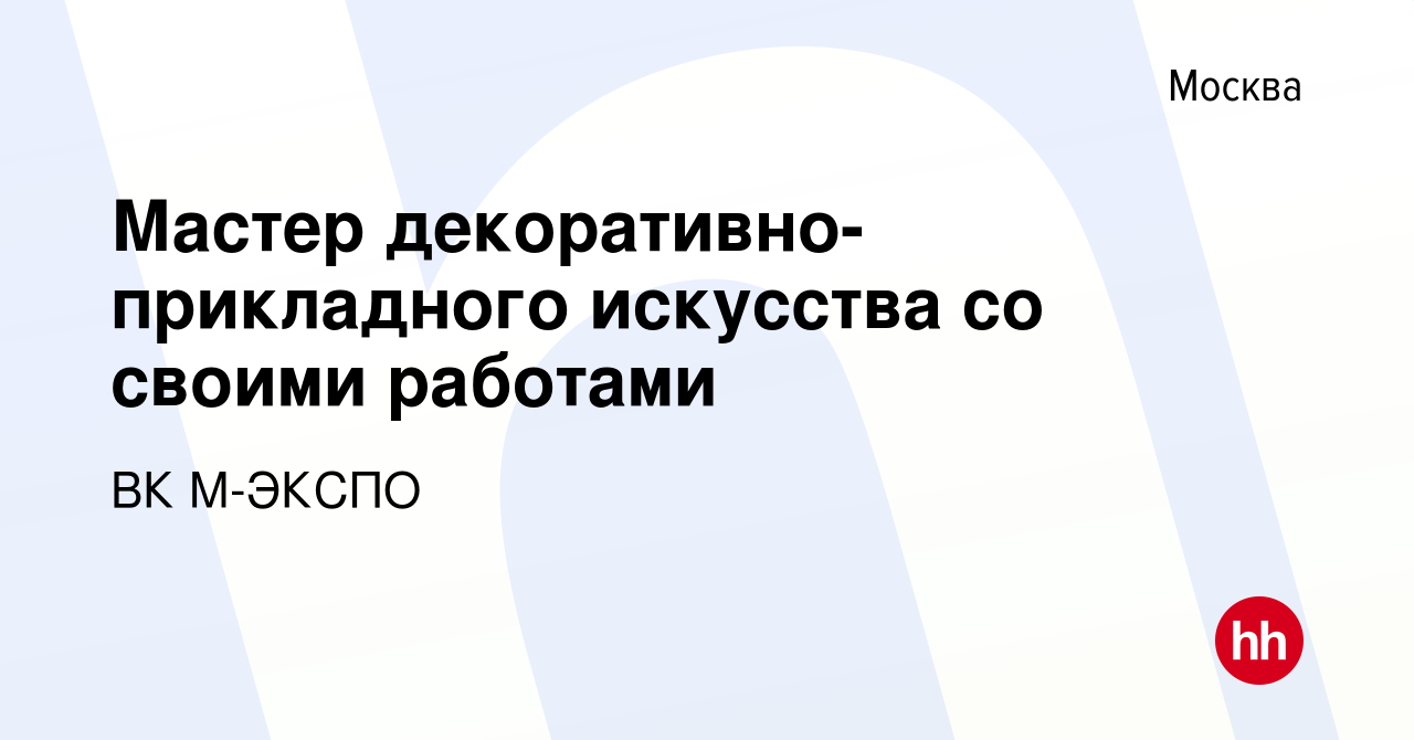 Вакансия Мастер декоративно-прикладного искусства со своими работами в  Москве, работа в компании ВК М-ЭКСПО (вакансия в архиве c 1 июля 2022)