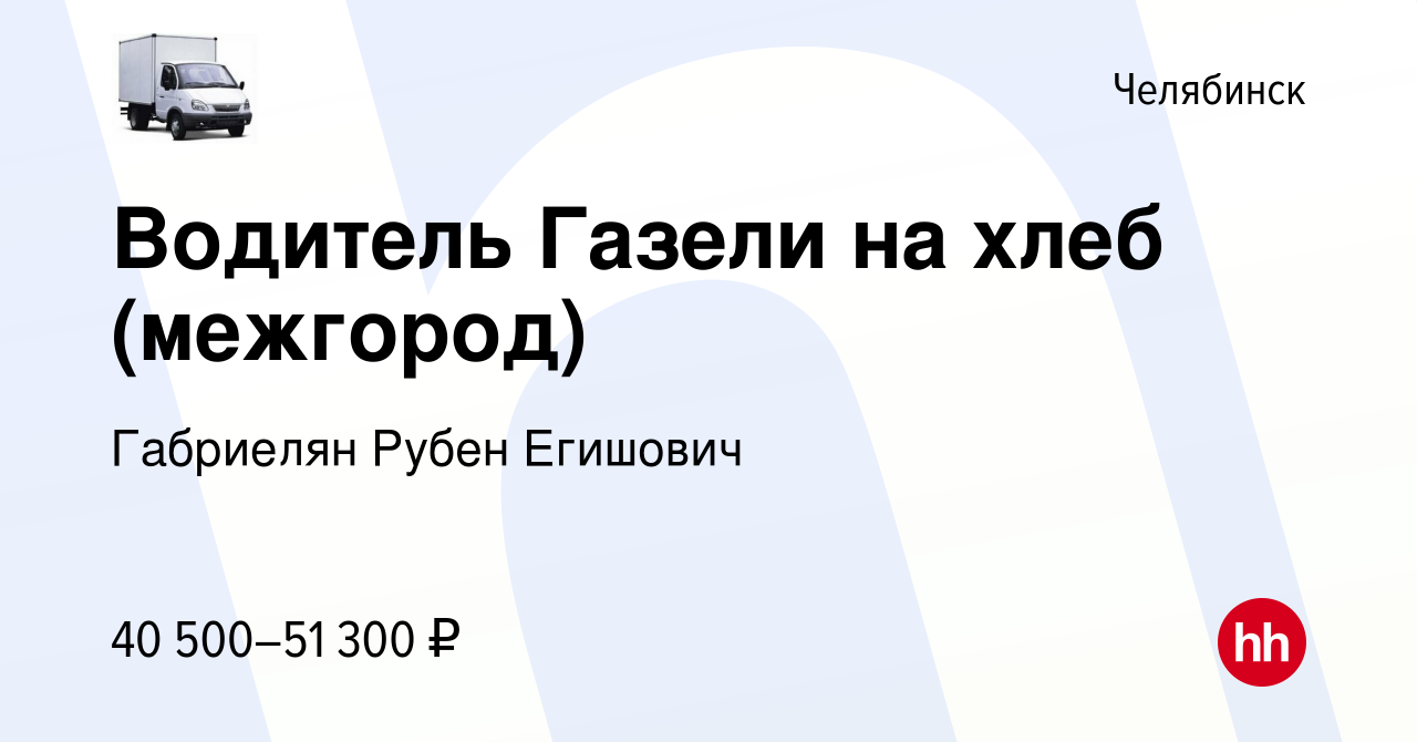 Вакансия Водитель Газели на хлеб (межгород) в Челябинске, работа в компании  Габриелян Рубен Егишович (вакансия в архиве c 2 июля 2022)