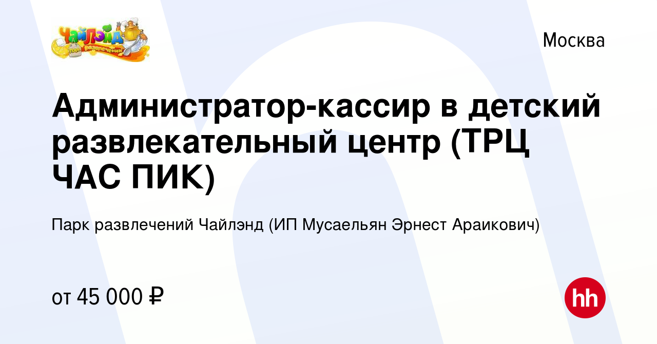 Вакансия Администратор-кассир в детский развлекательный центр (ТРЦ ЧАС ПИК)  в Москве, работа в компании Парк развлечений Чайлэнд (ИП Мусаельян Эрнест  Араикович) (вакансия в архиве c 11 июля 2022)