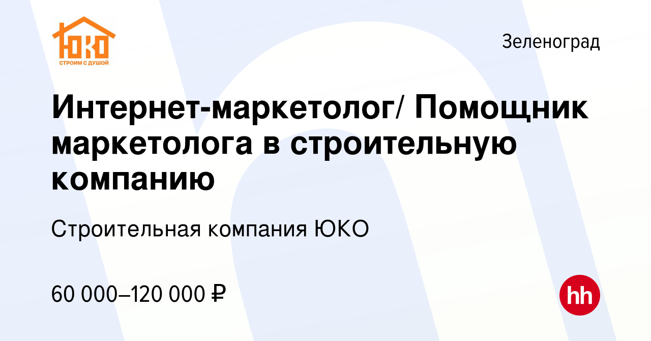 Вакансия Интернет-маркетолог/ Помощник маркетолога в строительную компанию  в Зеленограде, работа в компании Строительная компания ЮКО (вакансия в  архиве c 11 июля 2022)