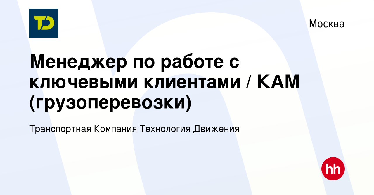 Вакансия Менеджер по работе с ключевыми клиентами / КАМ (грузоперевозки) в  Москве, работа в компании Транспортная Компания Технология Движения  (вакансия в архиве c 11 июля 2022)