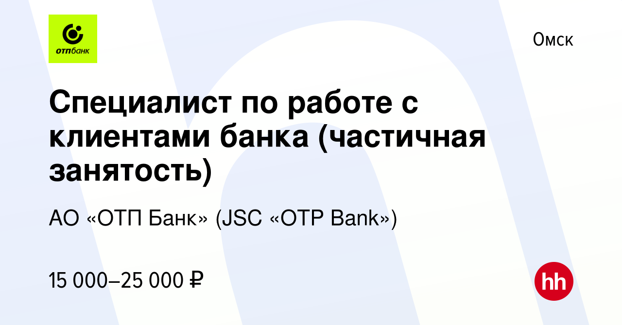 Вакансия Специалист по работе с клиентами банка (частичная занятость) в  Омске, работа в компании АО «ОТП Банк» (JSC «OTP Bank») (вакансия в архиве  c 2 сентября 2022)