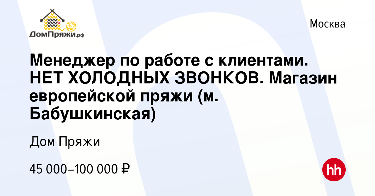 Вакансия Менеджер по работе с клиентами. НЕТ ХОЛОДНЫХ ЗВОНКОВ. Магазин  европейской пряжи (м. Бабушкинская) в Москве, работа в компании Дом Пряжи  (вакансия в архиве c 10 августа 2022)