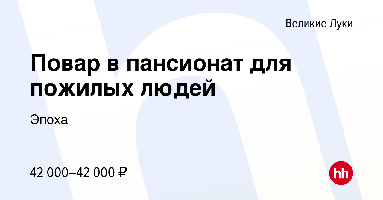 Вакансия Повар в пансионат для пожилых людей в Великих Луках, работа в  компании Эпоха (вакансия в архиве c 12 июля 2022)