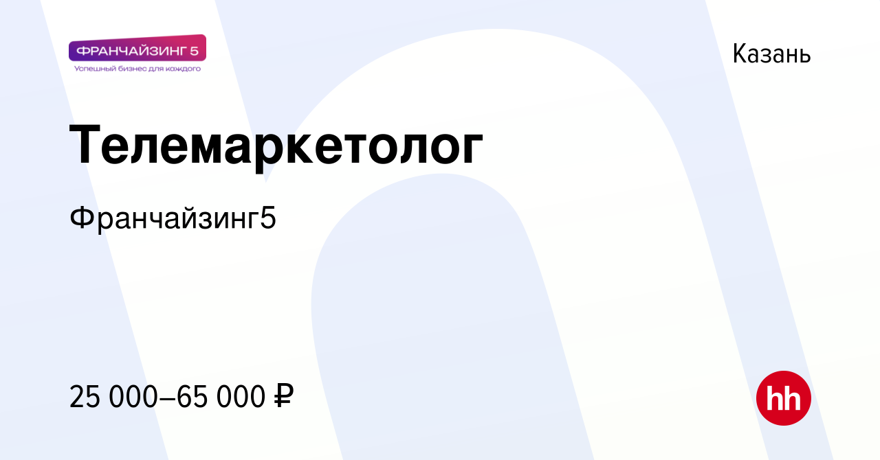 Вакансия Телемаркетолог в Казани, работа в компании Франчайзинг5 (вакансия  в архиве c 12 октября 2022)