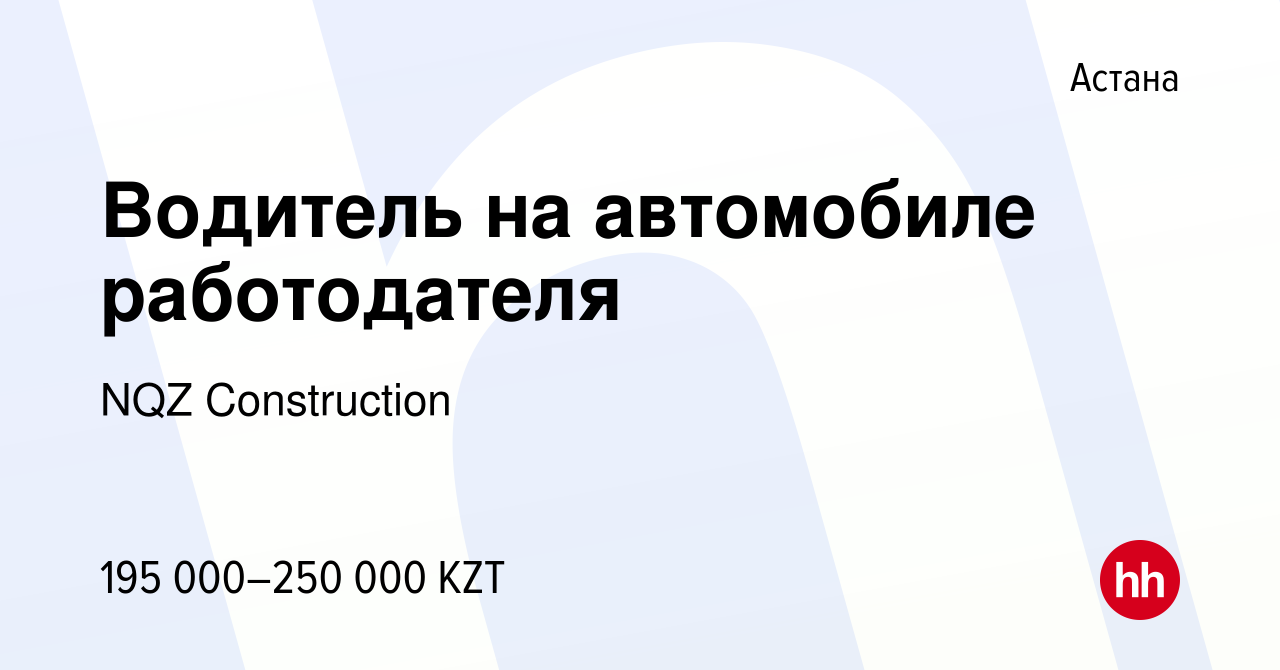 Вакансия Водитель на автомобиле работодателя в Астане, работа в компании  NQZ Construction (вакансия в архиве c 13 июля 2022)