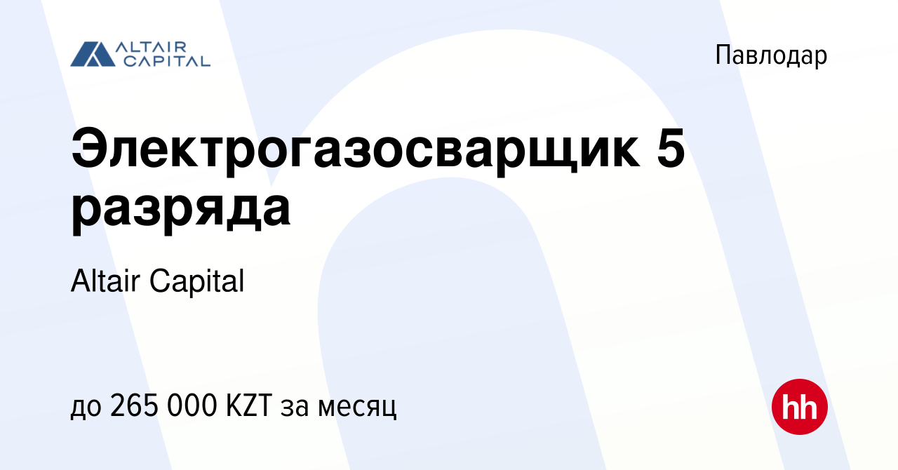 Вакансия Электрогазосварщик 5 разряда в Павлодаре, работа в компании Altair  Capital (вакансия в архиве c 22 августа 2023)